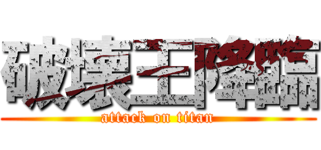 破壊王降臨 (attack on titan)