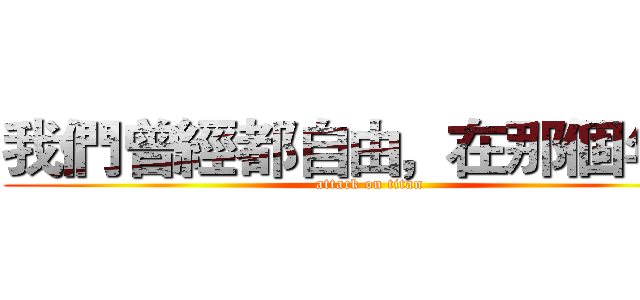 我們曾經都自由，在那個年代 (attack on titan)