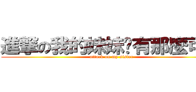 進撃の我的妹妹哪有那麼可愛 (attack on my sister)