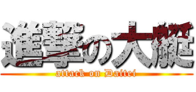 進撃の大艇 (attack on Daitei)
