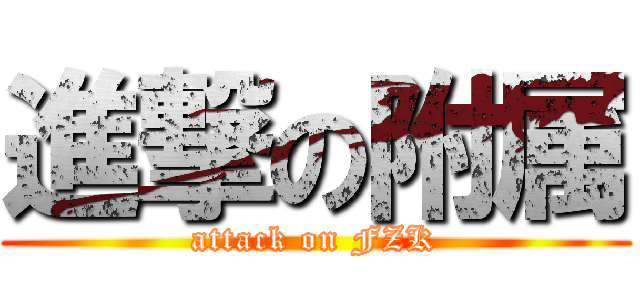 進撃の附属 (attack on FZK)