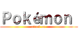 Ｐｏｋéｍｏｎ  (attack on )