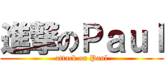 進撃のＰａｕｌ (attack on Paul)