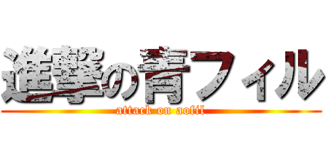 進撃の青フィル (attack on aofil)