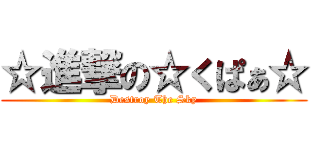 ☆進撃の☆くぱぁ☆ (Destroy The Sky)
