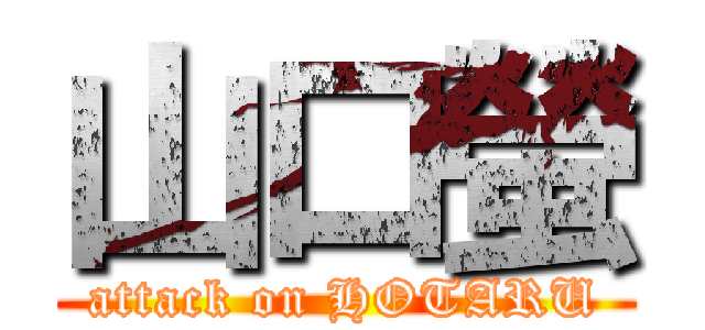山口螢 (attack on HOTARU)