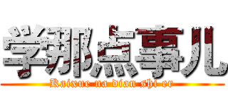 学那点事儿 (Kaixue na dian shi er)