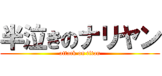 半泣きのナリヤン (attack on titan)