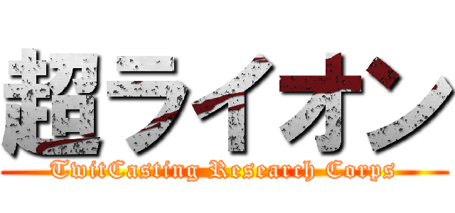 超ライオン (TwitCasting Research Corps)