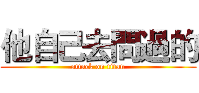 他自己去問過的 (attack on titan)