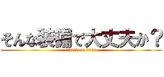 そんな装備で大丈夫か？ (attack on titan)