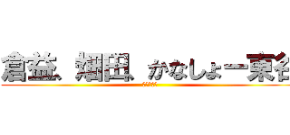 倉益、畑田、かなしょー東谷 (ナイス誘導)