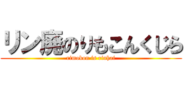 リン廃のりもこんくじら (rimokon is rinhai)