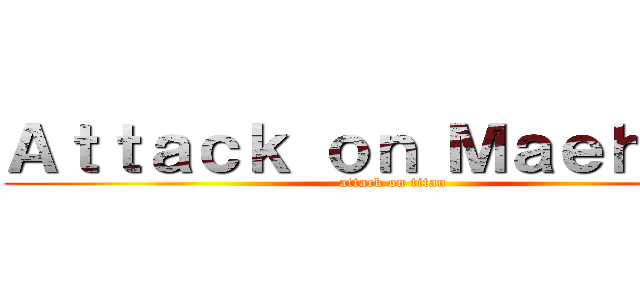 Ａｔｔａｃｋ ｏｎ Ｍａｅｈａｒａ (attack on titan)