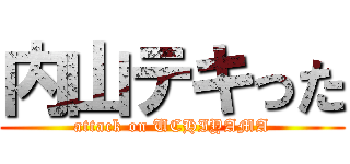 内山テキった (attack on UCHIYAMA)