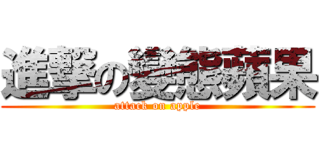 進撃の變態蘋果 (attack on apple)