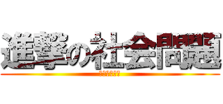 進撃の社会問題 (ｂｙｅ　巨人)