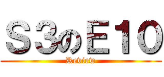 Ｓ３のＥ１０ (Review)