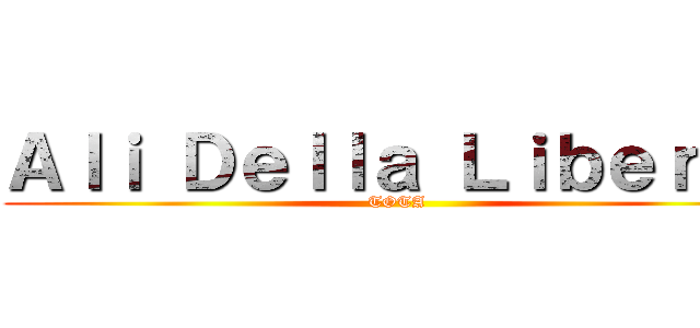 Ａｌｉ Ｄｅｌｌａ Ｌｉｂｅｒｔà (TOTA)
