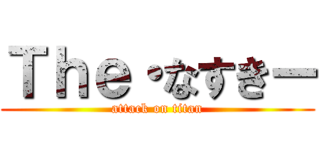 Ｔｈｅ・なすきー (attack on titan)