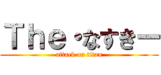 Ｔｈｅ・なすきー (attack on titan)