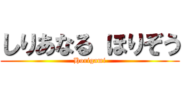 しりあなる ほりぞう (Horigami)