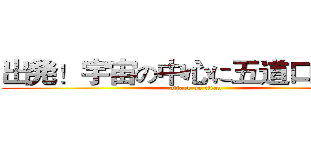 出発！宇宙の中心に五道口近隣！ (attack on titan)