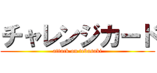 チャレンジカード (attack on tebasaki)