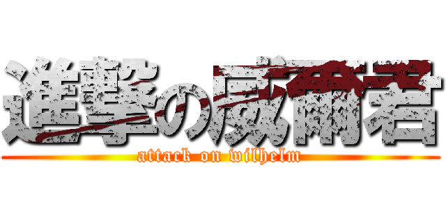 進撃の威爾君 (attack on wilhelm)