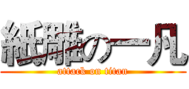 紙雕の一凡 (attack on titan)