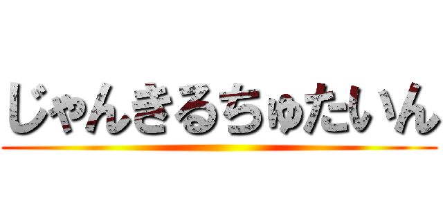 じゃんきるちゅたいん ()
