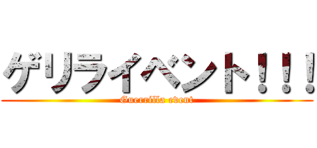 ゲリライベント！！！ (Guerrilla event)