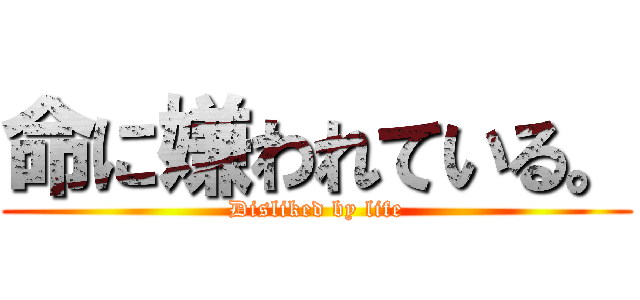 命に嫌われている。 (Disliked by life)