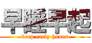 早睡早起 (keep early hours)