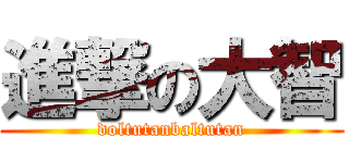 進撃の大智 (doltutanbaltutan)