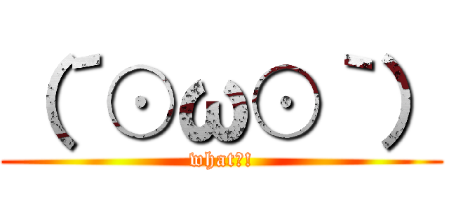 （´⊙ω⊙｀） (what?!)