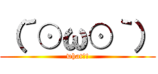 （´⊙ω⊙｀） (what?!)