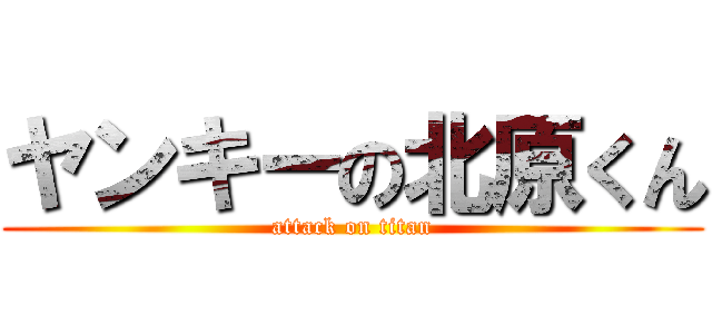 ヤンキーの北原くん (attack on titan)