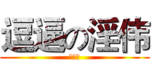 逗逼の淫伟 (逗逼王)