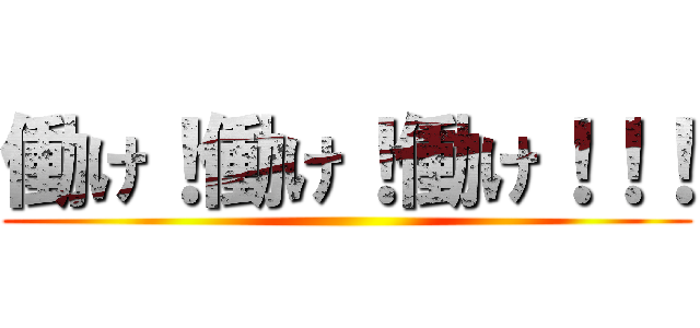 働け！働け！働け！！！ ()