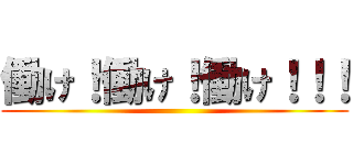 働け！働け！働け！！！ ()