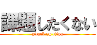 課題したくない (attack on titan)