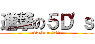 進撃の５Ｄ\'ｓ (attack on 5D\'s)