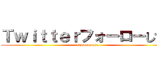 Ｔｗｉｔｔｅｒフォーローしてね (sizurumania)
