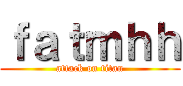 ｆａｔｍｈｈ (attack on titan)