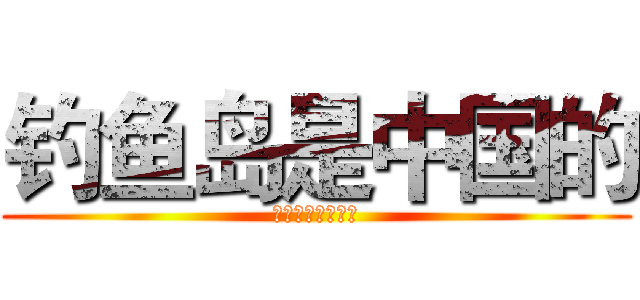 钓鱼岛是中国的 (小日本，操你妈！)