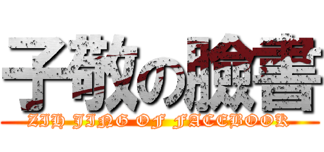 子敬の臉書 (ZIH JING OF FACEBOOK)