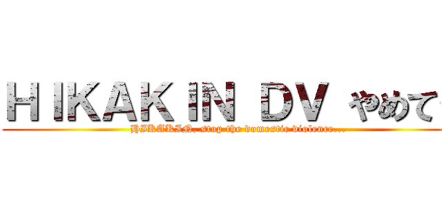 ＨＩＫＡＫＩＮ ＤＶ やめて… (HIKAKIN, stop the domestic violence...)