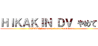 ＨＩＫＡＫＩＮ ＤＶ やめて… (HIKAKIN, stop the domestic violence...)