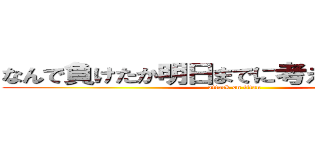 なんで負けたか明日までに考えといてください (attack on titan)